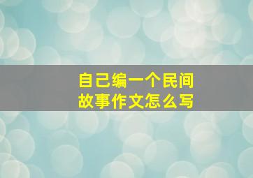 自己编一个民间故事作文怎么写