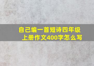 自己编一首短诗四年级上册作文400字怎么写