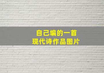 自己编的一首现代诗作品图片