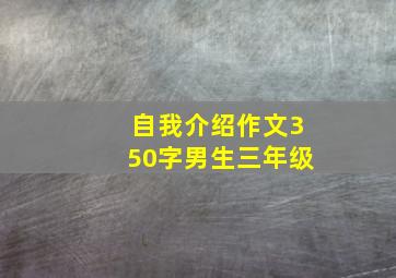 自我介绍作文350字男生三年级