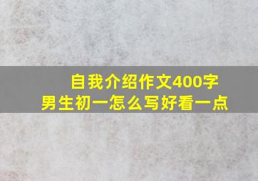 自我介绍作文400字男生初一怎么写好看一点