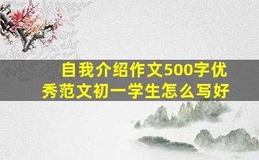 自我介绍作文500字优秀范文初一学生怎么写好