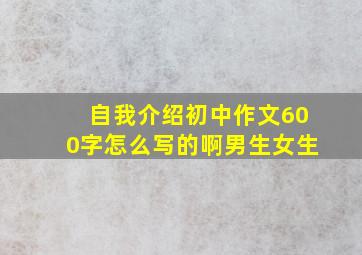 自我介绍初中作文600字怎么写的啊男生女生