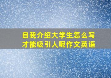 自我介绍大学生怎么写才能吸引人呢作文英语