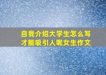 自我介绍大学生怎么写才能吸引人呢女生作文