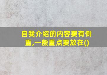 自我介绍的内容要有侧重,一般重点要放在()