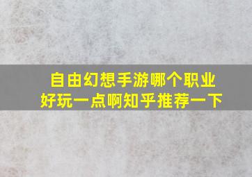 自由幻想手游哪个职业好玩一点啊知乎推荐一下