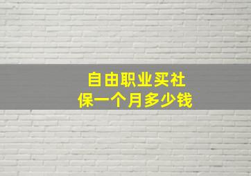 自由职业买社保一个月多少钱