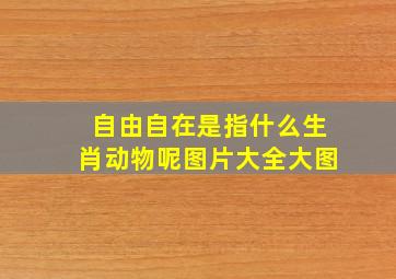 自由自在是指什么生肖动物呢图片大全大图