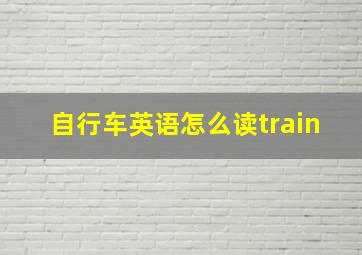 自行车英语怎么读train