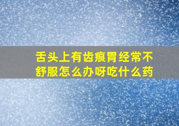 舌头上有齿痕胃经常不舒服怎么办呀吃什么药