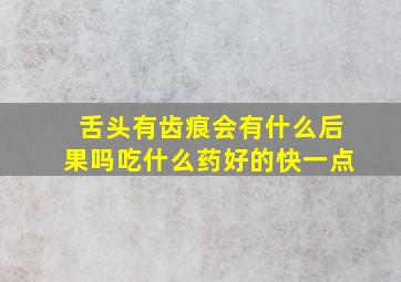 舌头有齿痕会有什么后果吗吃什么药好的快一点