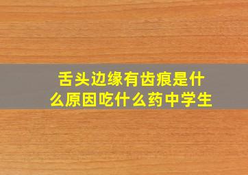 舌头边缘有齿痕是什么原因吃什么药中学生