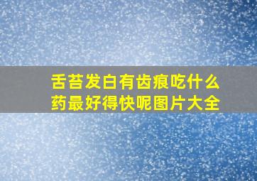 舌苔发白有齿痕吃什么药最好得快呢图片大全