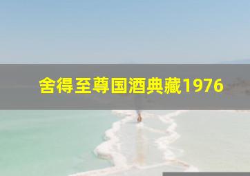 舍得至尊国酒典藏1976