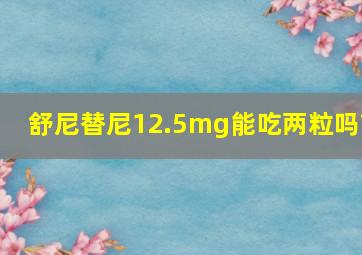 舒尼替尼12.5mg能吃两粒吗?