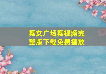 舞女广场舞视频完整版下载免费播放