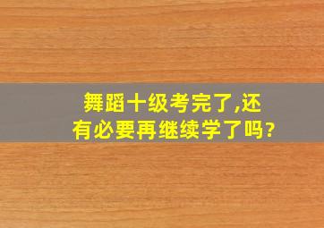 舞蹈十级考完了,还有必要再继续学了吗?