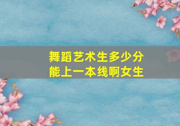 舞蹈艺术生多少分能上一本线啊女生