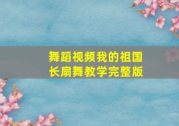 舞蹈视频我的祖国长扇舞教学完整版