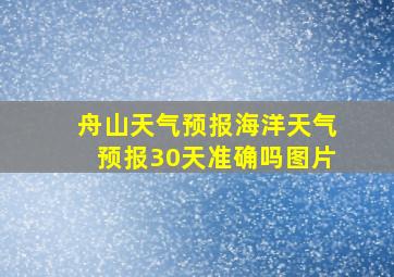 舟山天气预报海洋天气预报30天准确吗图片