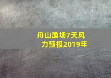 舟山渔场7天风力预报2019年