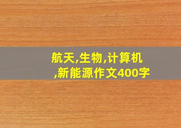 航天,生物,计算机,新能源作文400字