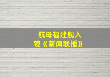 航母福建舰入镜《新闻联播》