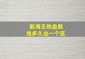 航海王热血航线多久出一个区