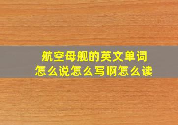 航空母舰的英文单词怎么说怎么写啊怎么读