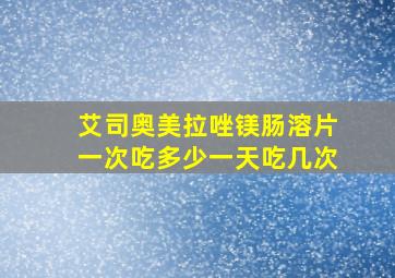 艾司奥美拉唑镁肠溶片一次吃多少一天吃几次