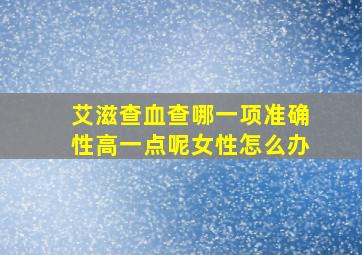 艾滋查血查哪一项准确性高一点呢女性怎么办