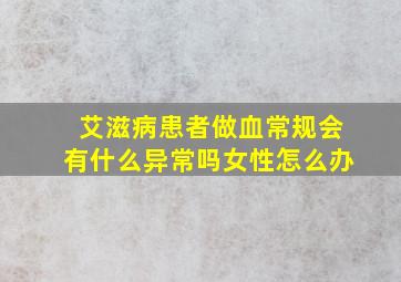 艾滋病患者做血常规会有什么异常吗女性怎么办