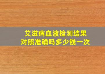 艾滋病血液检测结果对照准确吗多少钱一次