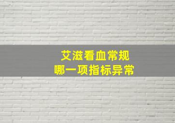 艾滋看血常规哪一项指标异常