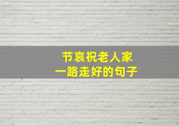 节哀祝老人家一路走好的句子