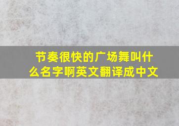 节奏很快的广场舞叫什么名字啊英文翻译成中文