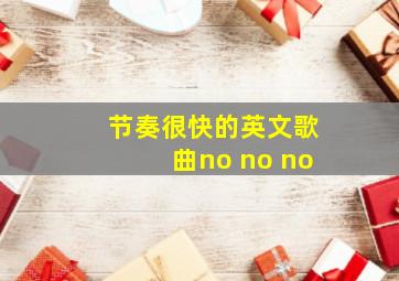 节奏很快的英文歌曲no no no