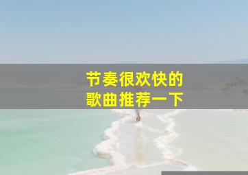 节奏很欢快的歌曲推荐一下