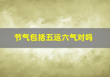 节气包括五运六气对吗