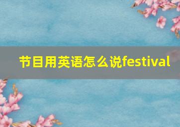 节目用英语怎么说festival