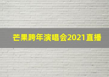 芒果跨年演唱会2021直播