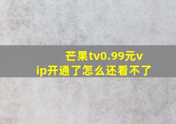 芒果tv0.99元vip开通了怎么还看不了