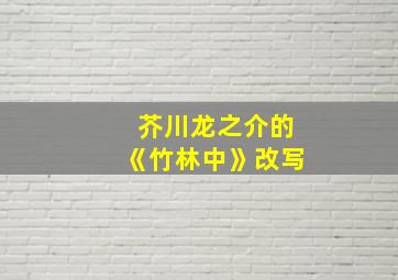 芥川龙之介的《竹林中》改写