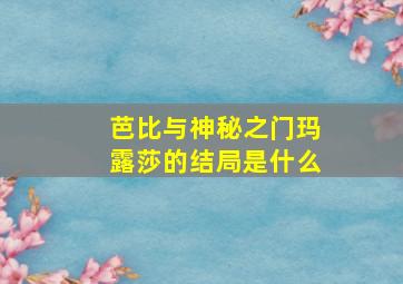 芭比与神秘之门玛露莎的结局是什么