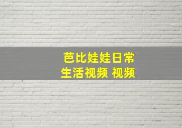 芭比娃娃日常生活视频 视频