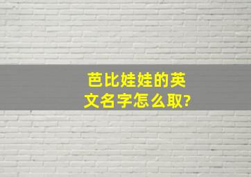 芭比娃娃的英文名字怎么取?