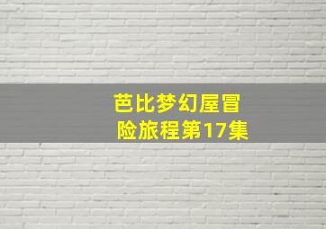 芭比梦幻屋冒险旅程第17集