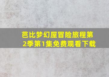 芭比梦幻屋冒险旅程第2季第1集免费观看下载