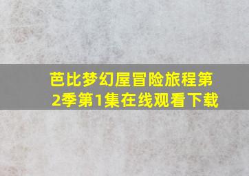 芭比梦幻屋冒险旅程第2季第1集在线观看下载